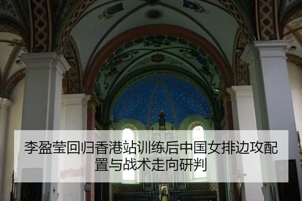 李盈莹回归香港站训练后中国女排边攻配置与战术走向研判