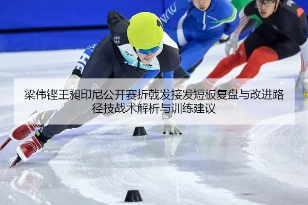 梁伟铿王昶印尼公开赛折戟发接发短板复盘与改进路径技战术解析与训练建议