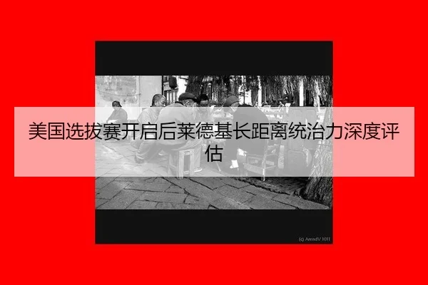 美国选拔赛开启后莱德基长距离统治力深度评估